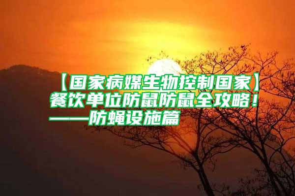 【国家病媒生物控制国家】餐饮单位防鼠防鼠全攻略！——防蝇设施篇